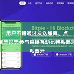 用户不错通过发送弹幕、点赞等形势参与直播互动比特派蓝牙